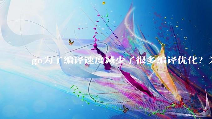 go为了编译速度减少了很多编译优化？为什么不能提供优化编译模式来提升运行效率？是太懒还是另有隐情？