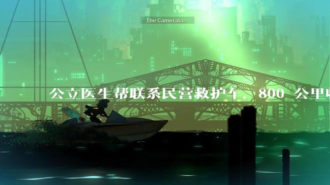 公立医生帮联系民营救护车，800 公里收费 2.8 万元，收费合理吗？救护车收费标准是什么？