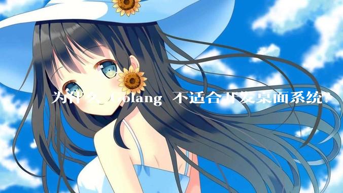 为什么 Golang 不适合开发桌面系统？