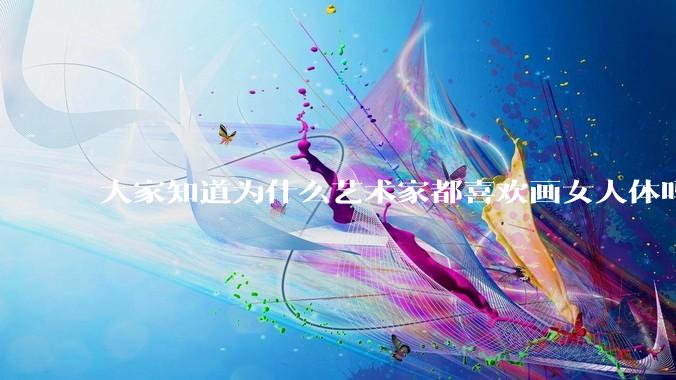 大家知道为什么艺术家都喜欢画女人体吗？